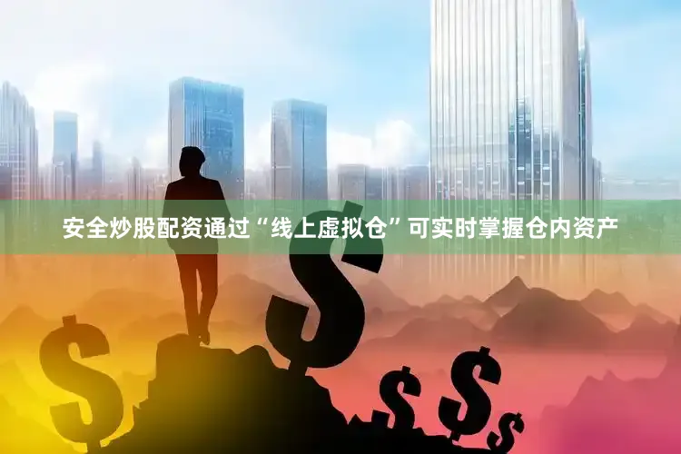 安全炒股配资通过“线上虚拟仓”可实时掌握仓内资产