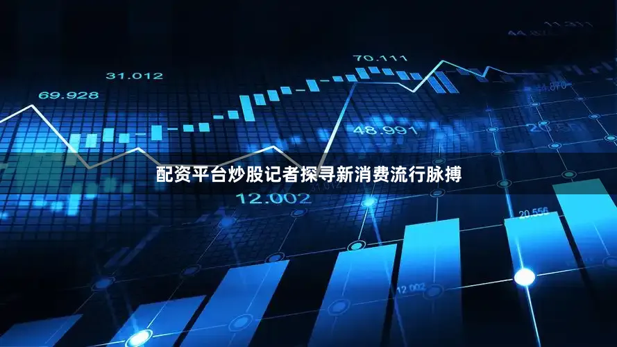 配资平台炒股记者探寻新消费流行脉搏