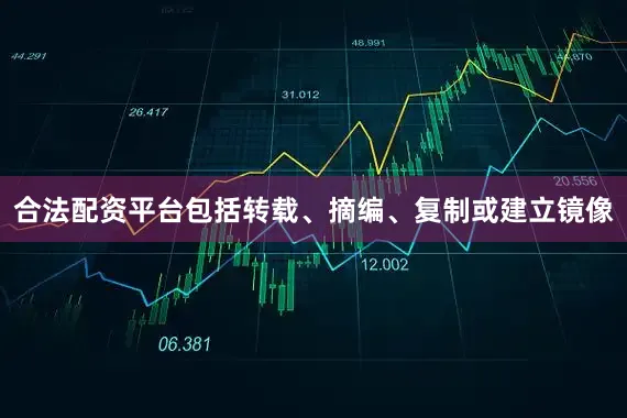 合法配资平台包括转载、摘编、复制或建立镜像