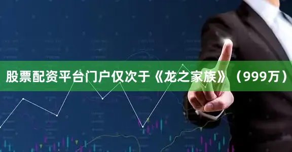股票配资平台门户仅次于《龙之家族》（999万）