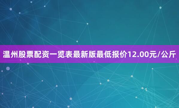 温州股票配资一览表最新版最低报价12.00元/公斤
