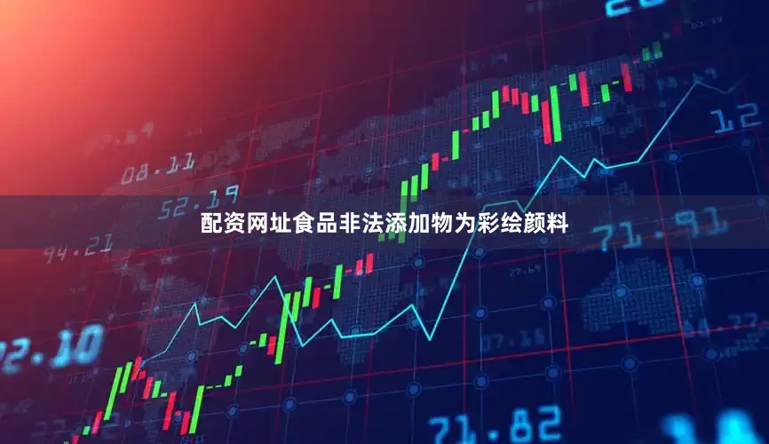 配资网址食品非法添加物为彩绘颜料