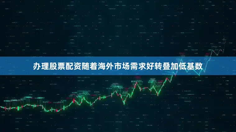 办理股票配资随着海外市场需求好转叠加低基数