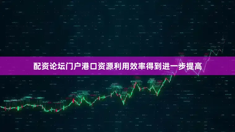 配资论坛门户港口资源利用效率得到进一步提高
