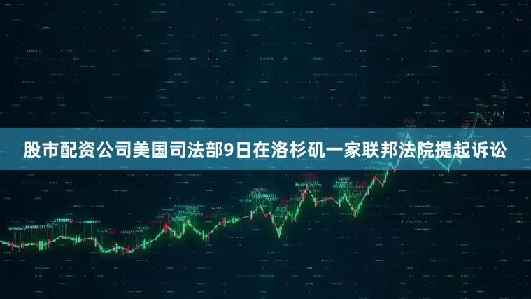 股市配资公司美国司法部9日在洛杉矶一家联邦法院提起诉讼