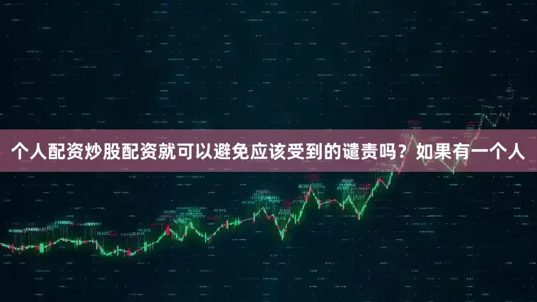 个人配资炒股配资就可以避免应该受到的谴责吗？如果有一个人