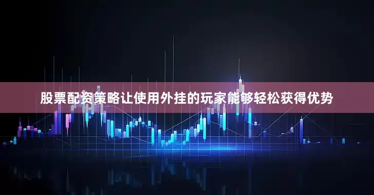股票配资策略让使用外挂的玩家能够轻松获得优势