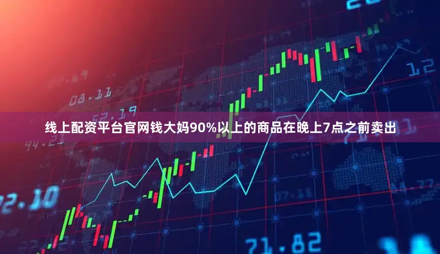 线上配资平台官网钱大妈90%以上的商品在晚上7点之前卖出