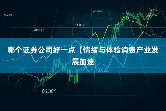 哪个证券公司好一点【情绪与体验消费产业发展加速