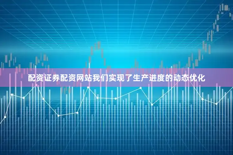 配资证券配资网站我们实现了生产进度的动态优化