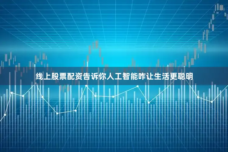 线上股票配资告诉你人工智能咋让生活更聪明