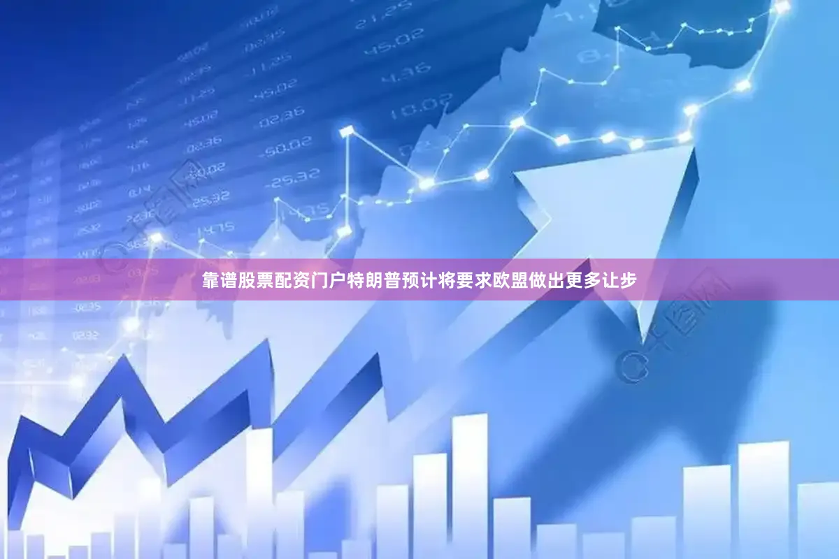 靠谱股票配资门户特朗普预计将要求欧盟做出更多让步