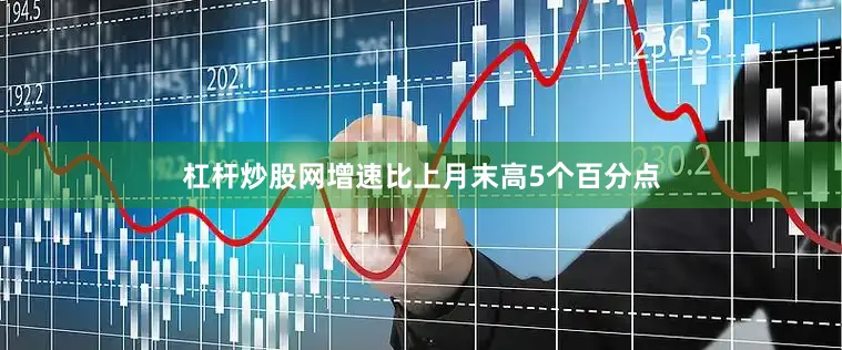杠杆炒股网增速比上月末高5个百分点