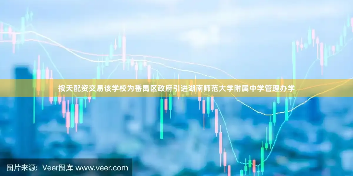 按天配资交易该学校为番禺区政府引进湖南师范大学附属中学管理办学