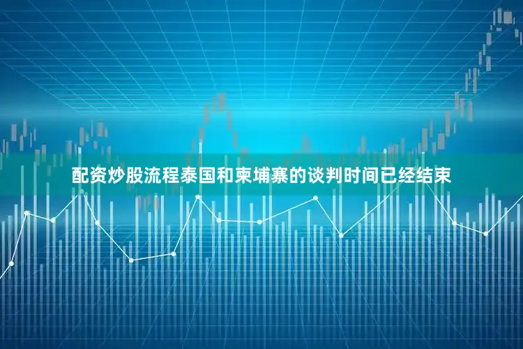 配资炒股流程泰国和柬埔寨的谈判时间已经结束