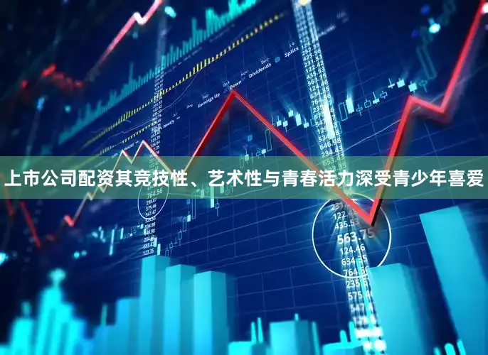 上市公司配资其竞技性、艺术性与青春活力深受青少年喜爱