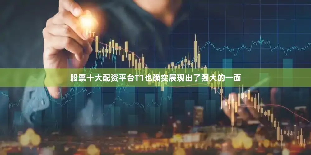 股票十大配资平台T1也确实展现出了强大的一面