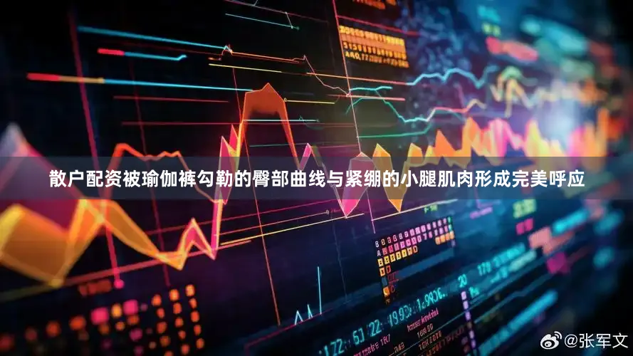 散户配资被瑜伽裤勾勒的臀部曲线与紧绷的小腿肌肉形成完美呼应