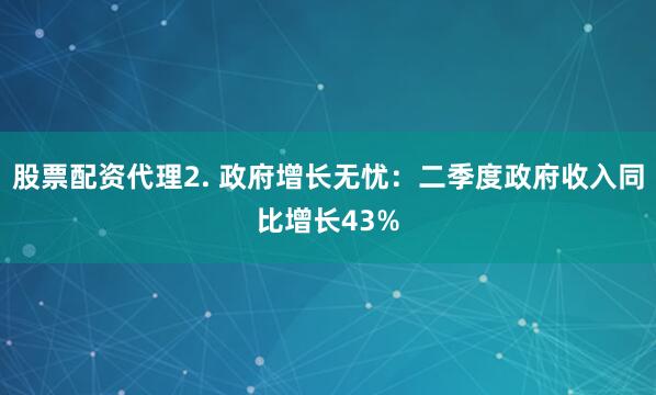 股票配资代理2. 政府增长无忧：二季度政府收入同比增长43%