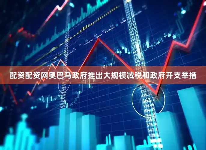 配资配资网奥巴马政府推出大规模减税和政府开支举措