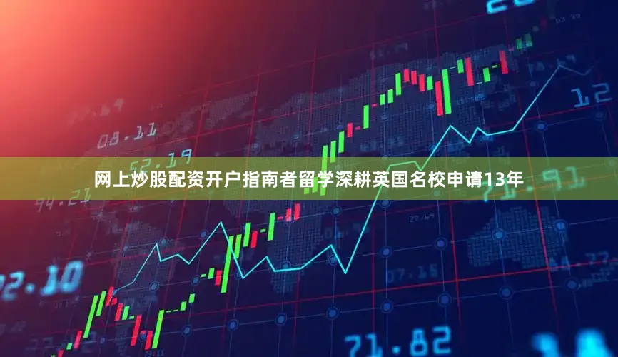 网上炒股配资开户指南者留学深耕英国名校申请13年