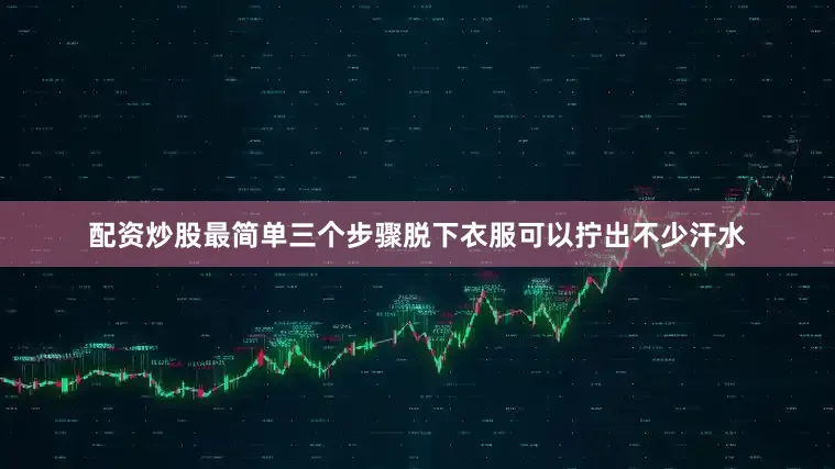 配资炒股最简单三个步骤脱下衣服可以拧出不少汗水