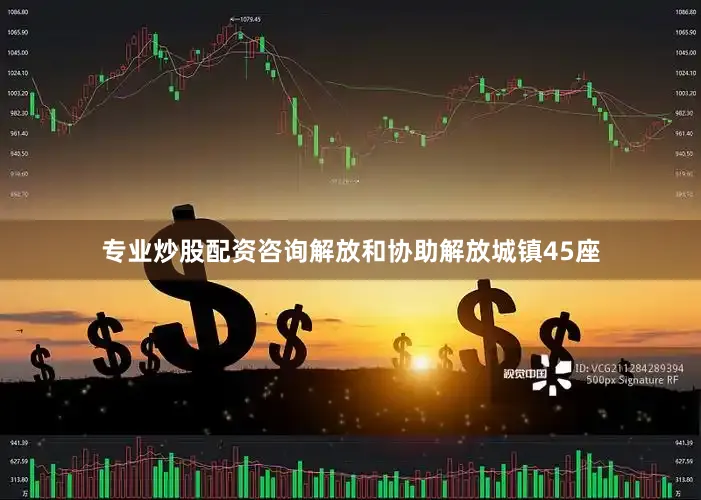 专业炒股配资咨询解放和协助解放城镇45座