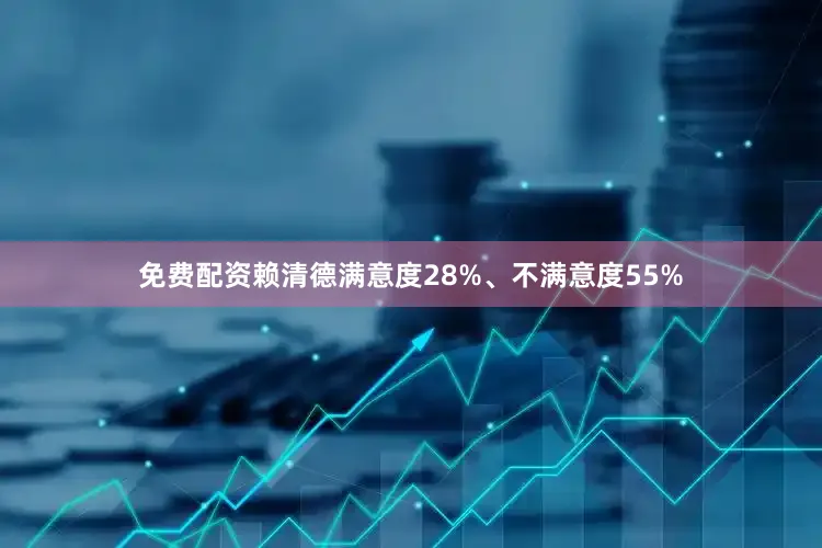 免费配资赖清德满意度28%、不满意度55%