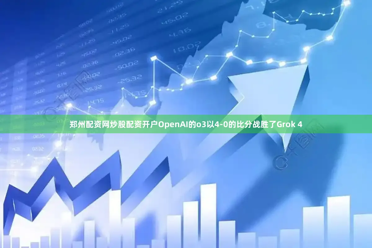 郑州配资网炒股配资开户OpenAI的o3以4-0的比分战胜了Grok 4