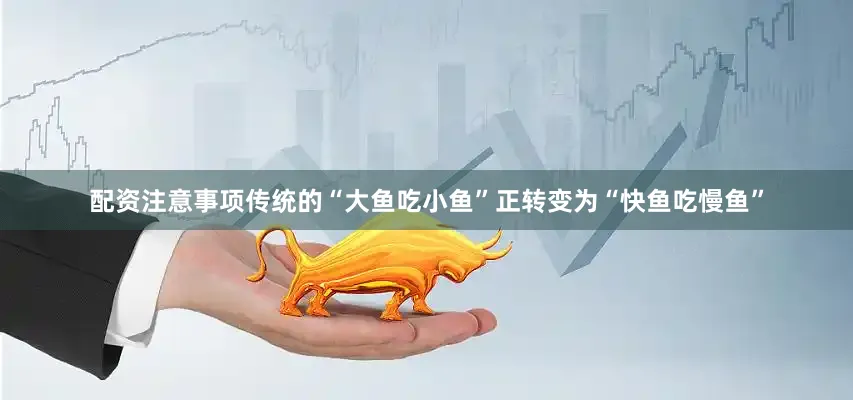 配资注意事项传统的“大鱼吃小鱼”正转变为“快鱼吃慢鱼”