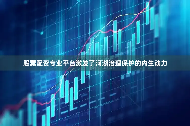 股票配资专业平台激发了河湖治理保护的内生动力