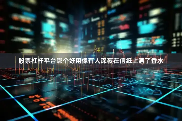 股票杠杆平台哪个好用像有人深夜在信纸上洒了香水