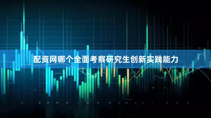 配资网哪个全面考察研究生创新实践能力