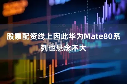 股票配资线上因此华为Mate80系列也悬念不大
