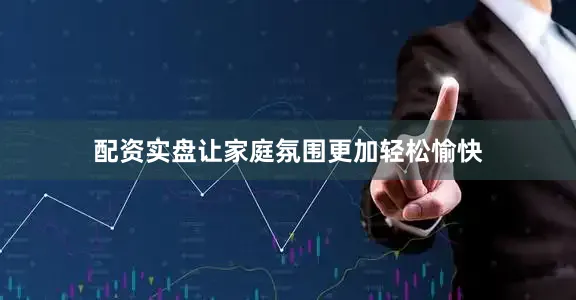 配资实盘让家庭氛围更加轻松愉快