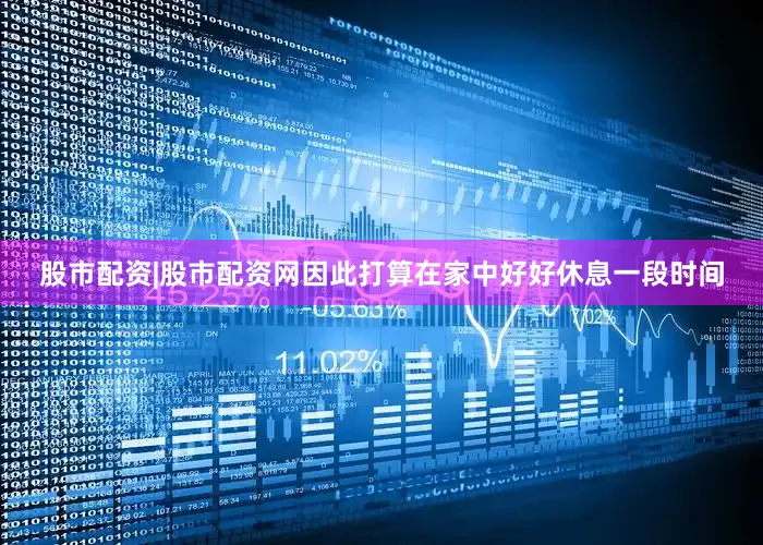 股市配资|股市配资网因此打算在家中好好休息一段时间