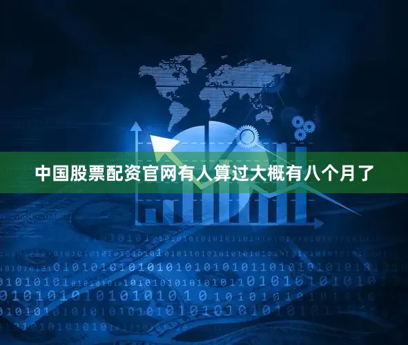 中国股票配资官网有人算过大概有八个月了