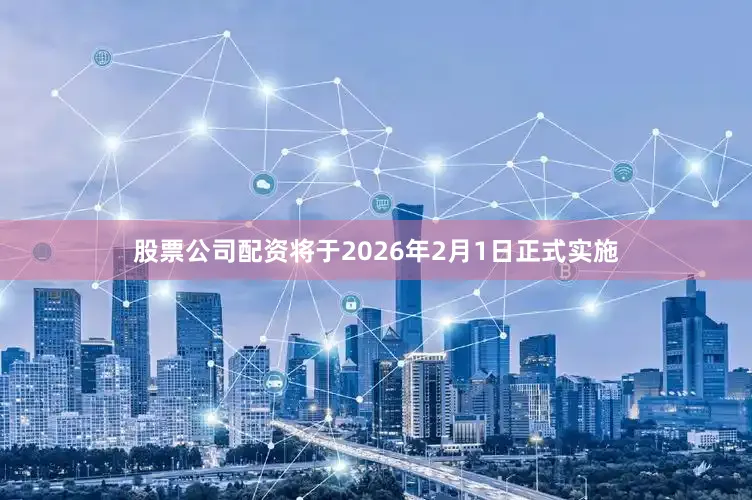 股票公司配资将于2026年2月1日正式实施