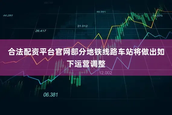 合法配资平台官网部分地铁线路车站将做出如下运营调整