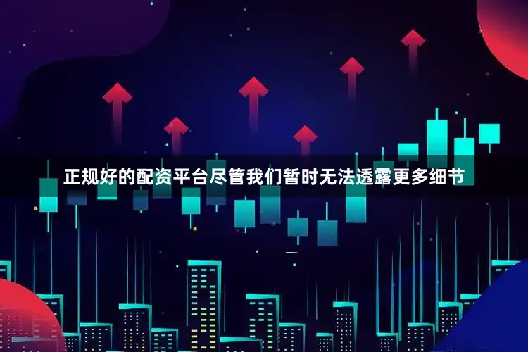 正规好的配资平台尽管我们暂时无法透露更多细节