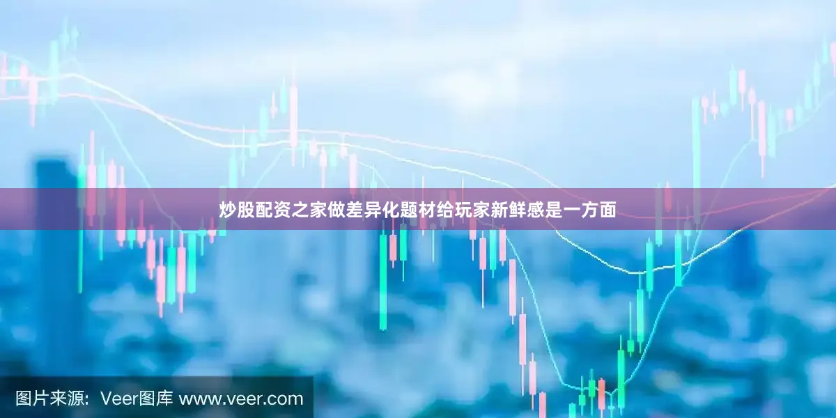 炒股配资之家做差异化题材给玩家新鲜感是一方面