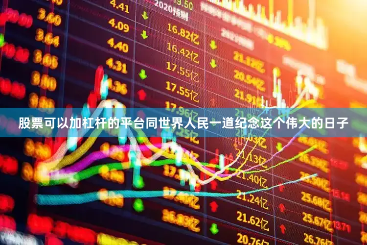 股票可以加杠杆的平台同世界人民一道纪念这个伟大的日子