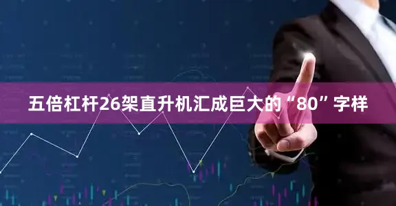 五倍杠杆26架直升机汇成巨大的“80”字样