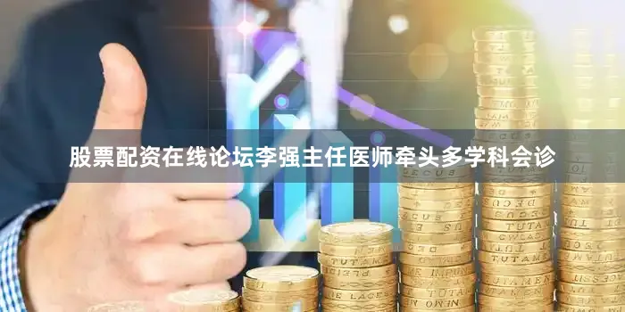 股票配资在线论坛李强主任医师牵头多学科会诊