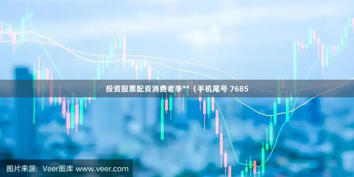 投资股票配资消费者李**（手机尾号 7685