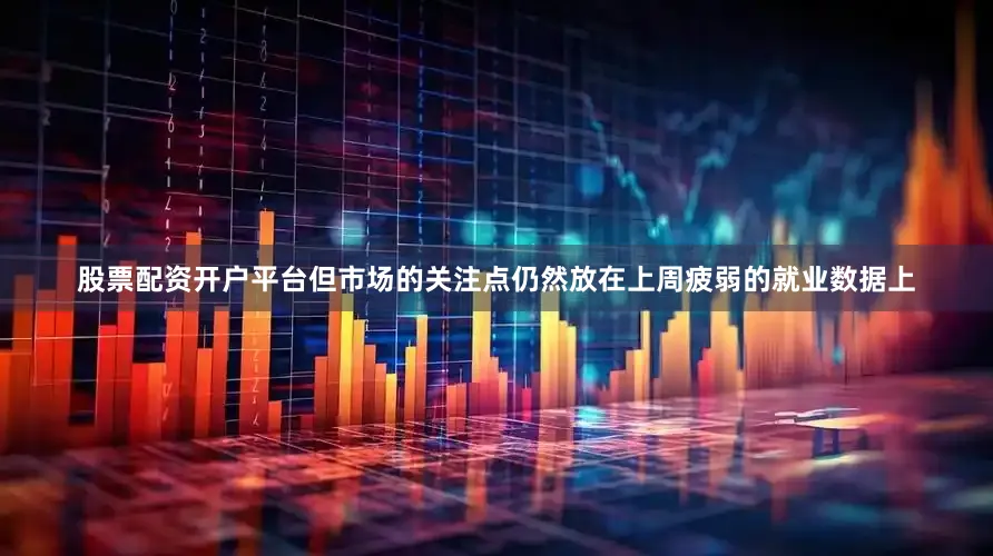 股票配资开户平台但市场的关注点仍然放在上周疲弱的就业数据上