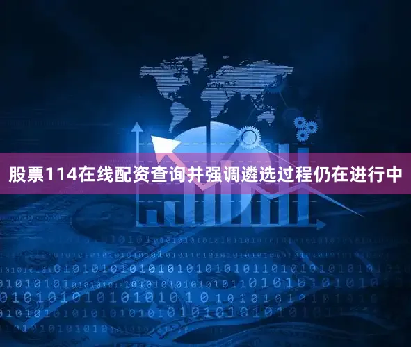 股票114在线配资查询并强调遴选过程仍在进行中