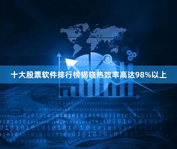 十大股票软件排行榜揭晓热效率高达98%以上
