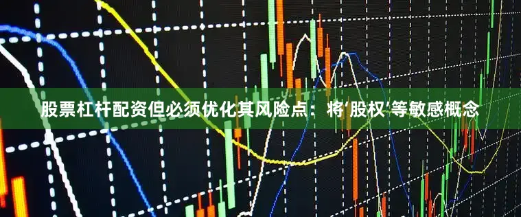 股票杠杆配资但必须优化其风险点：将‘股权’等敏感概念