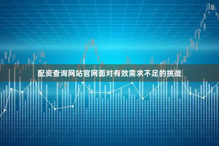 配资查询网站官网面对有效需求不足的挑战
